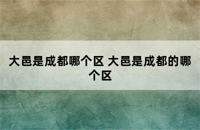 大邑是成都哪个区 大邑是成都的哪个区